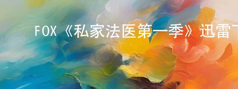 ﻿白爱华的网络影视资源,﻿FOX《私家法医第一季》迅雷下载/在线观看/百度云-犯罪/历史载-美剧天堂